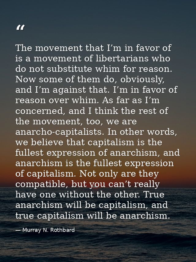 The movement that I’m in favor of is a movement of libertarians who do not substitute whim for reason. Now some of them  — Murray N. Rothbard
