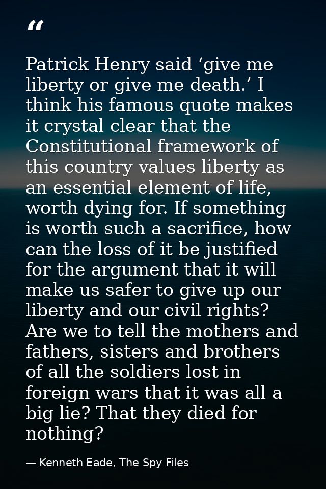 Patrick Henry said ‘give me liberty or give me death.’ I think his famous quote makes it crystal clear that the Constitu — Kenneth Eade, The Spy Files