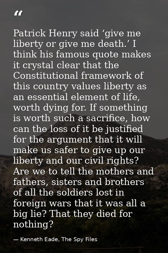 Patrick Henry said ‘give me liberty or give me death.’ I think his famous quote makes it crystal clear that the Constitu — Kenneth Eade, The Spy Files