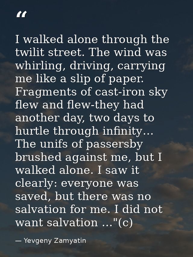 I walked alone through the twilit street. The wind was whirling, driving, carrying me like a slip of paper. Fragments of — Yevgeny Zamyatin