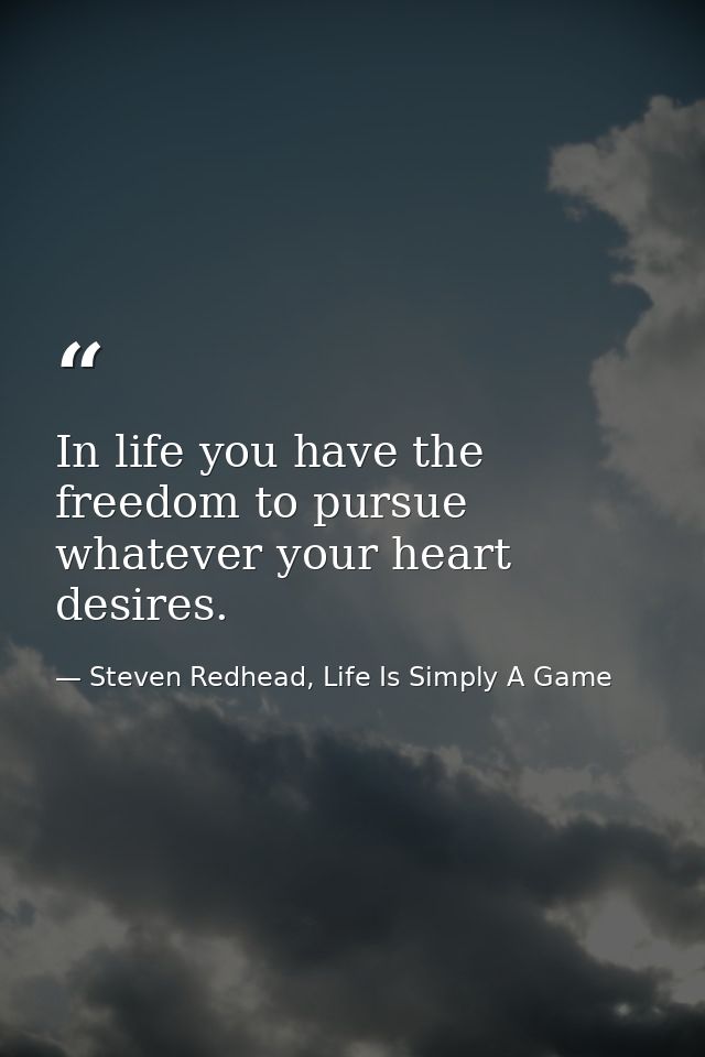 In life you have the freedom to pursue whatever your heart desires. — Steven Redhead, Life Is Simply A Game