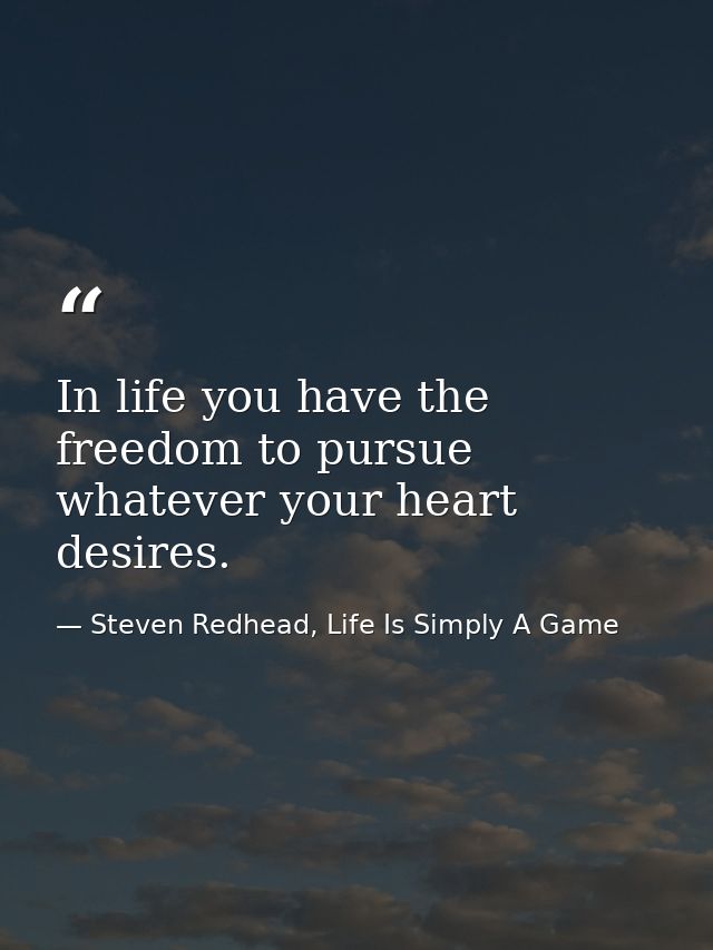 In life you have the freedom to pursue whatever your heart desires. — Steven Redhead, Life Is Simply A Game