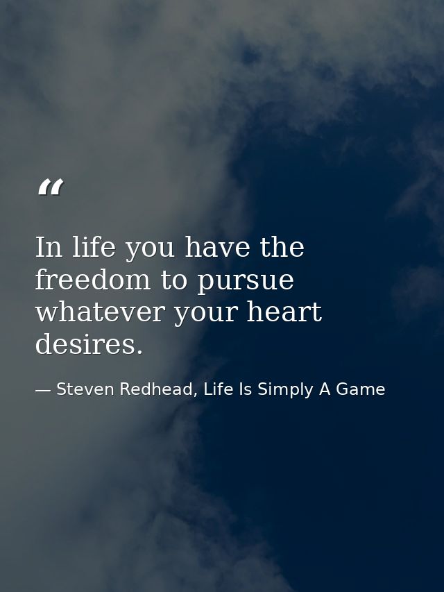 In life you have the freedom to pursue whatever your heart desires. — Steven Redhead, Life Is Simply A Game