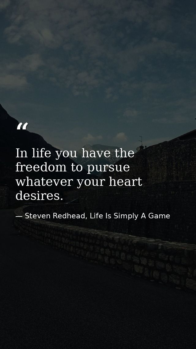 In life you have the freedom to pursue whatever your heart desires. — Steven Redhead, Life Is Simply A Game