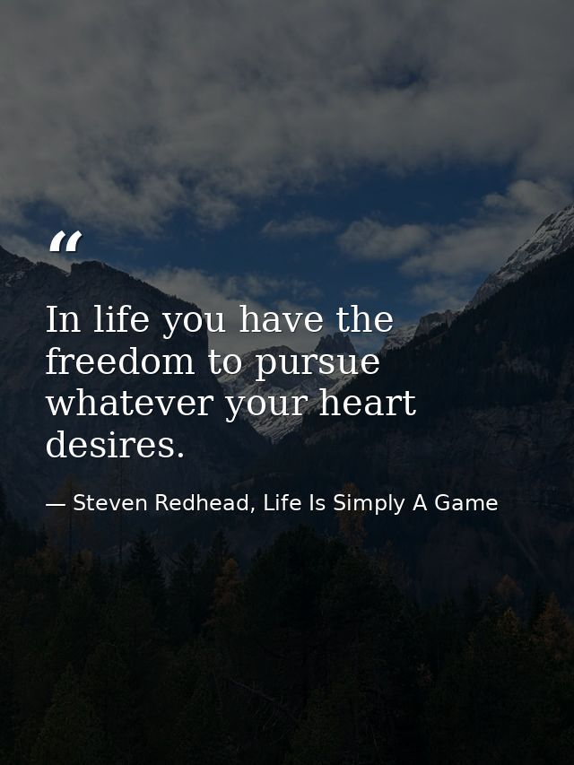 In life you have the freedom to pursue whatever your heart desires. — Steven Redhead, Life Is Simply A Game