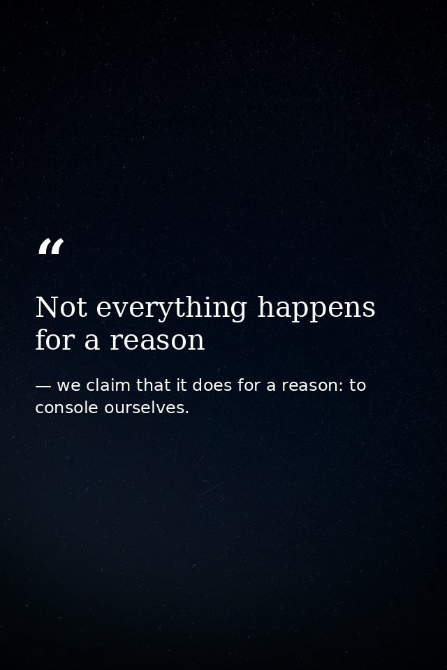 Not everything happens for a reason — we claim that it does for a reason: to console ourselves.