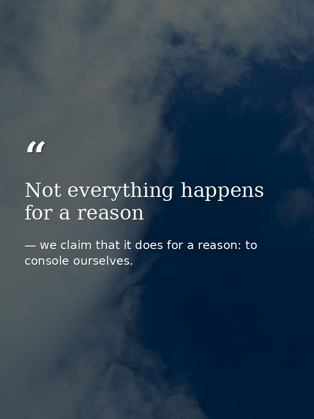 Not everything happens for a reason — we claim that it does for a reason: to console ourselves.