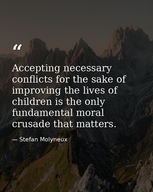 Accepting necessary conflicts for the sake of improving the lives of children is the only fundamental moral crusade that — Stefan Molyneux