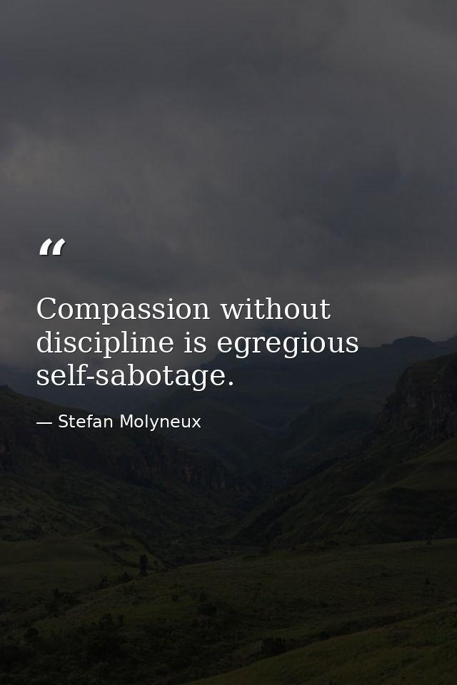 Compassion without discipline is egregious self-sabotage. — Stefan Molyneux