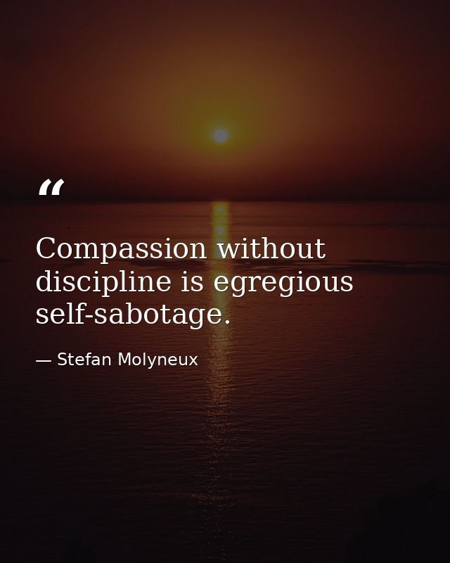 Compassion without discipline is egregious self-sabotage. — Stefan Molyneux