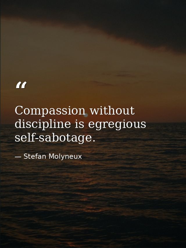 Compassion without discipline is egregious self-sabotage. — Stefan Molyneux