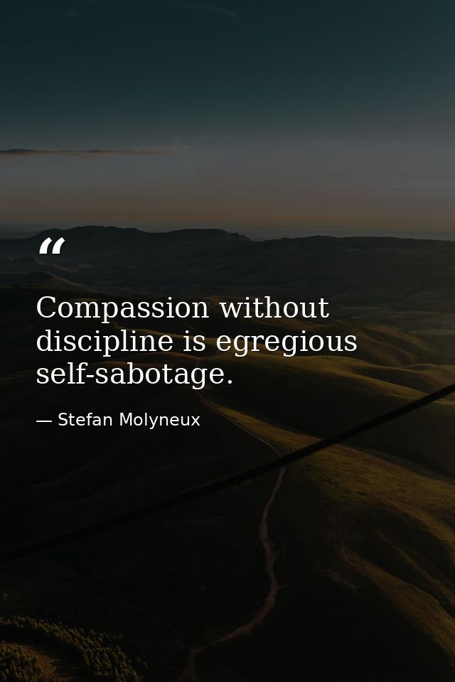 Compassion without discipline is egregious self-sabotage. — Stefan Molyneux