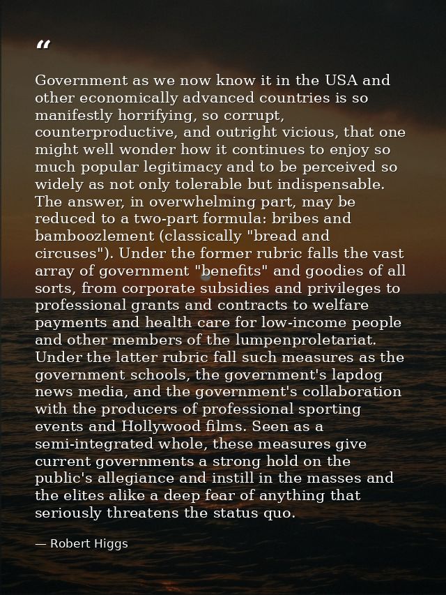 Government as we now know it in the USA and other economically advanced countries is so manifestly horrifying, so corrup — Robert Higgs