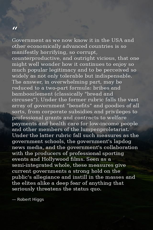 Government as we now know it in the USA and other economically advanced countries is so manifestly horrifying, so corrup — Robert Higgs