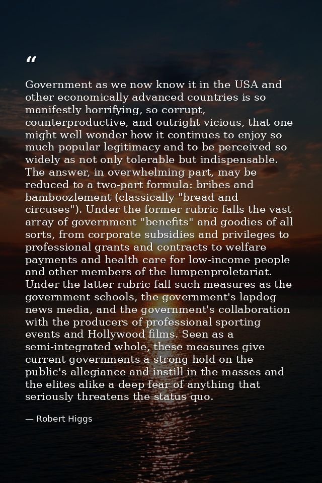 Government as we now know it in the USA and other economically advanced countries is so manifestly horrifying, so corrup — Robert Higgs