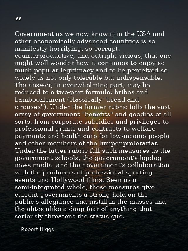 Government as we now know it in the USA and other economically advanced countries is so manifestly horrifying, so corrup — Robert Higgs