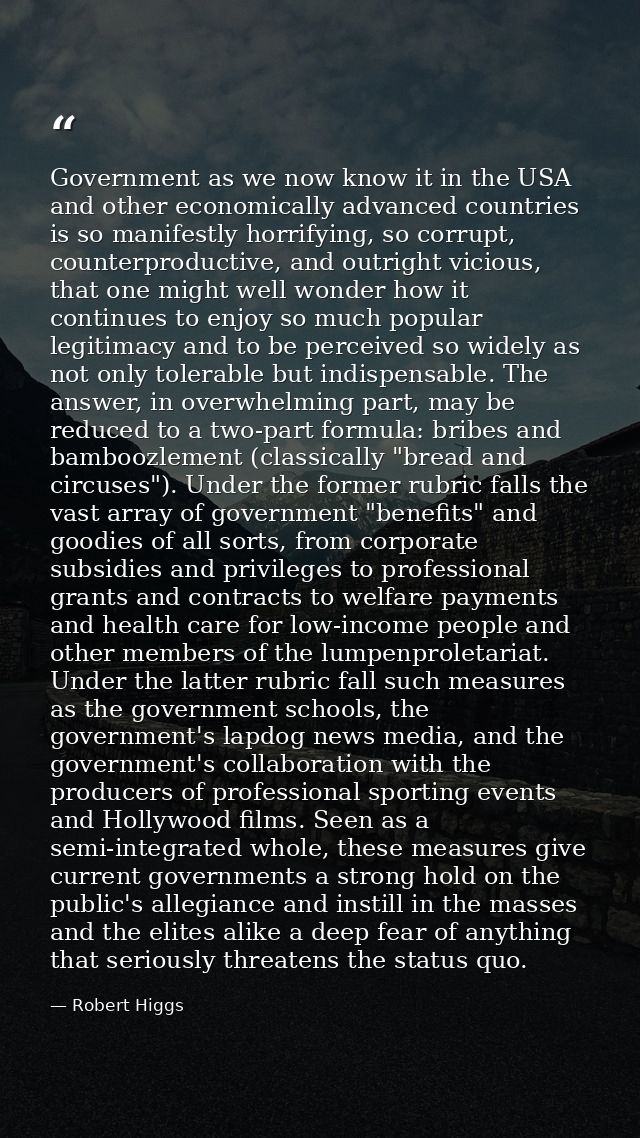 Government as we now know it in the USA and other economically advanced countries is so manifestly horrifying, so corrup — Robert Higgs