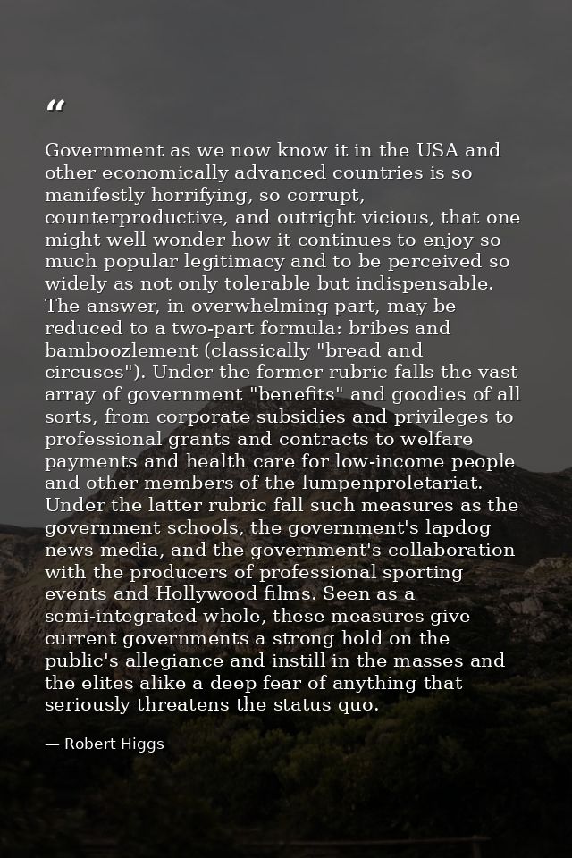 Government as we now know it in the USA and other economically advanced countries is so manifestly horrifying, so corrup — Robert Higgs