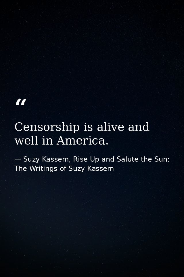 Censorship is alive and well in America. — Suzy Kassem, Rise Up and Salute the Sun: The Writings of Suzy Kassem