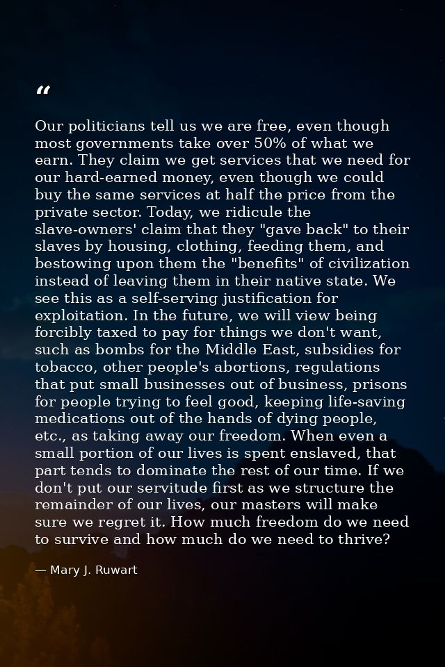 Our politicians tell us we are free, even though most governments take over 50% of what we earn. They claim we get servi — Mary J. Ruwart
