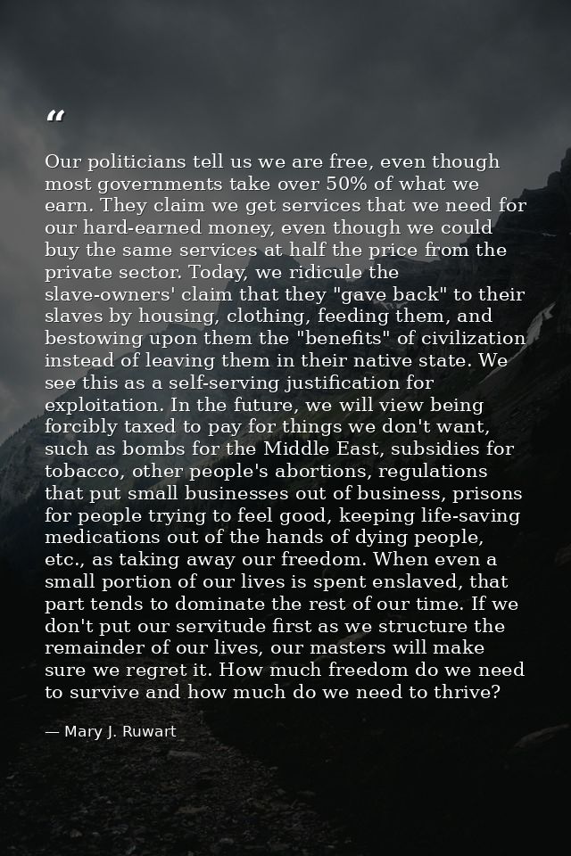Our politicians tell us we are free, even though most governments take over 50% of what we earn. They claim we get servi — Mary J. Ruwart