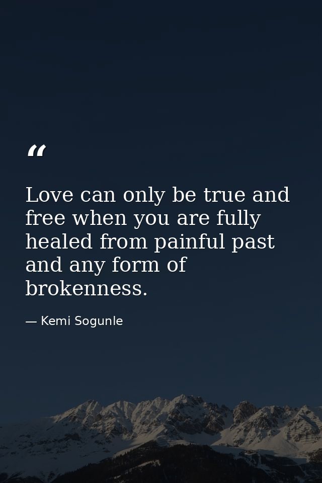 Love can only be true and free when you are fully healed from painful past and any form of brokenness. — Kemi Sogunle
