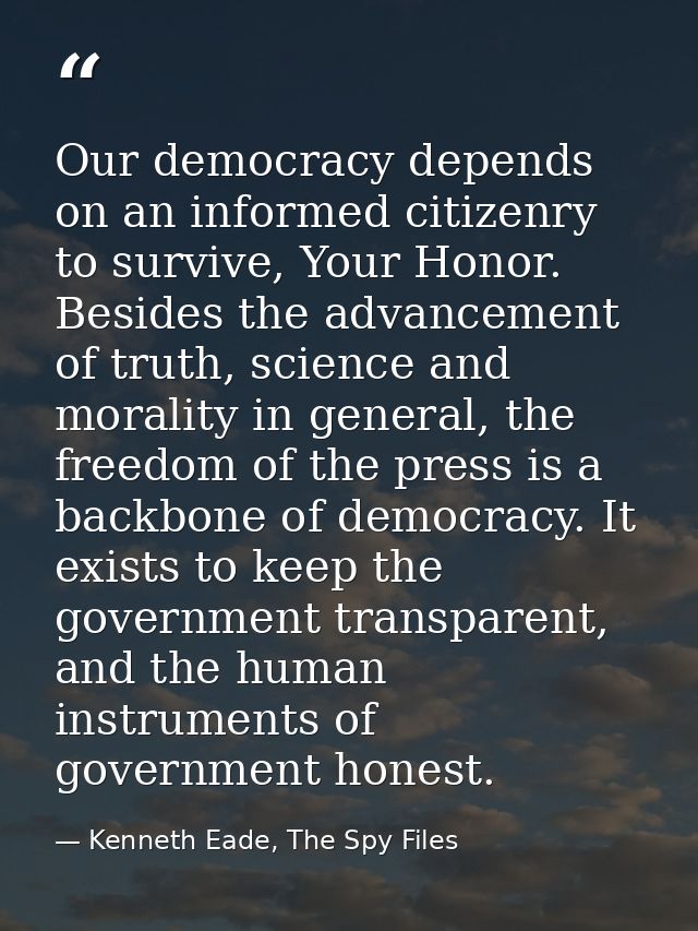 Our democracy depends on an informed citizenry to survive, Your Honor. Besides the advancement of truth, science and mor — Kenneth Eade, The Spy Files