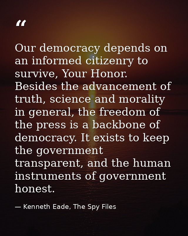 Our democracy depends on an informed citizenry to survive, Your Honor. Besides the advancement of truth, science and mor — Kenneth Eade, The Spy Files
