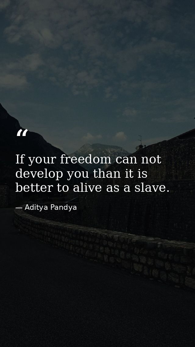 If your freedom can not develop you than it is better to alive as a slave. — Aditya Pandya