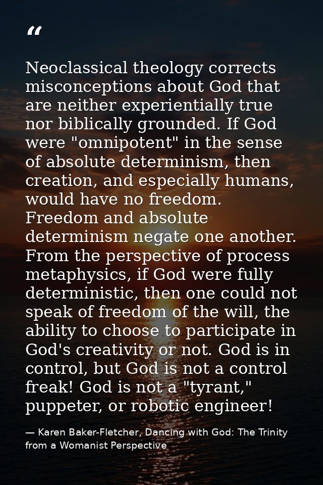Neoclassical theology corrects misconceptions about God that are neither experientially true nor biblically grounded. If — Karen Baker-Fletcher, Dancing with God: The Trinity from a Womanist Perspective