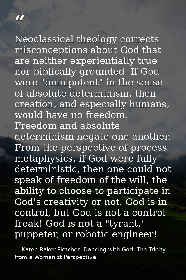 Neoclassical theology corrects misconceptions about God that are neither experientially true nor biblically grounded. If — Karen Baker-Fletcher, Dancing with God: The Trinity from a Womanist Perspective