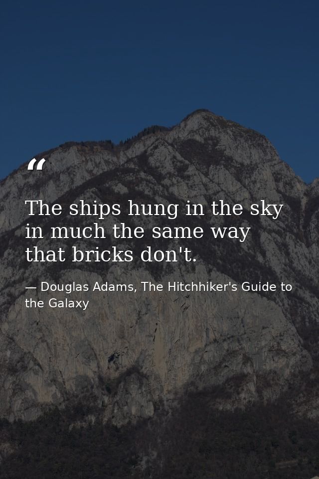The ships hung in the sky in much the same way that bricks don't. — Douglas Adams, The Hitchhiker's Guide to the Galaxy