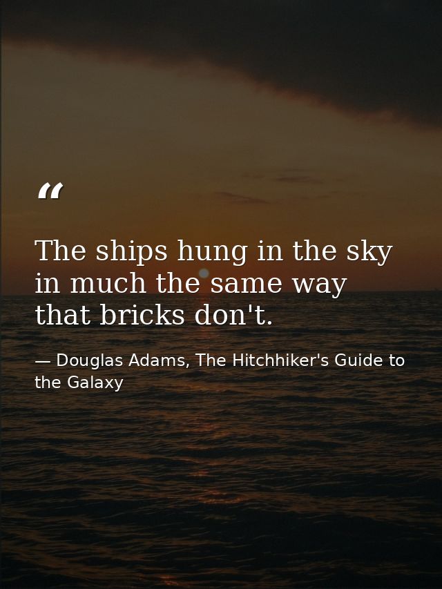 The ships hung in the sky in much the same way that bricks don't. — Douglas Adams, The Hitchhiker's Guide to the Galaxy