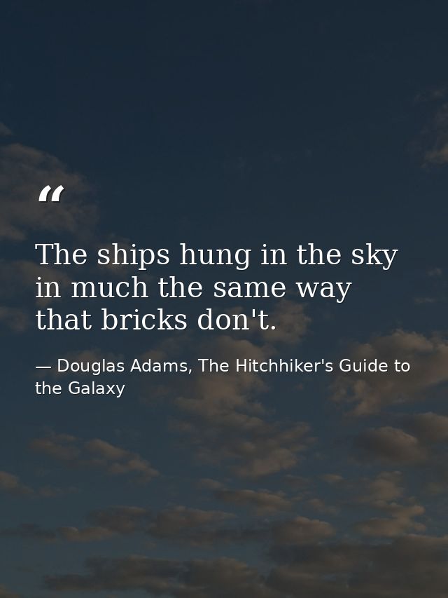 The ships hung in the sky in much the same way that bricks don't. — Douglas Adams, The Hitchhiker's Guide to the Galaxy