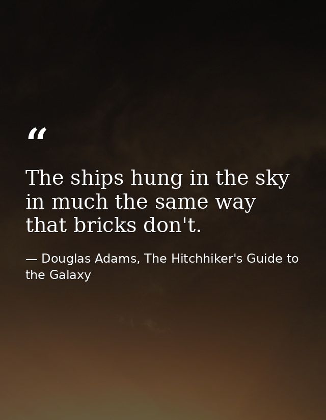 The ships hung in the sky in much the same way that bricks don't. — Douglas Adams, The Hitchhiker's Guide to the Galaxy
