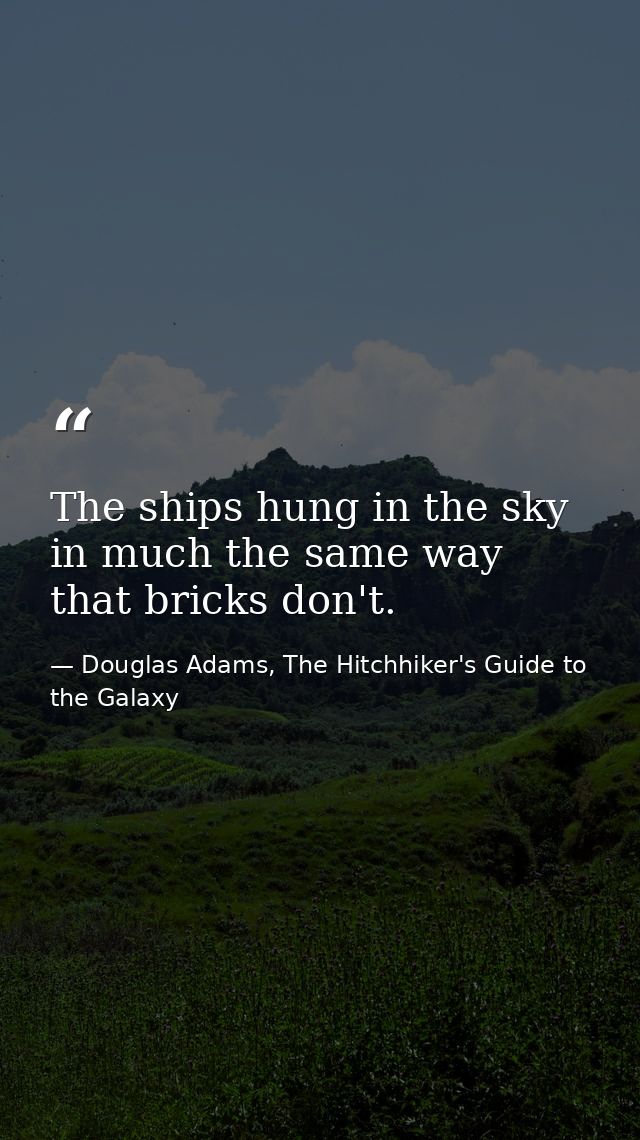 The ships hung in the sky in much the same way that bricks don't. — Douglas Adams, The Hitchhiker's Guide to the Galaxy