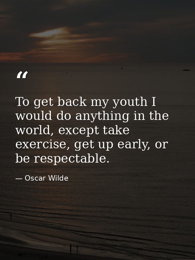To get back my youth I would do anything in the world, except take exercise, get up early, or be respectable. — Oscar Wilde