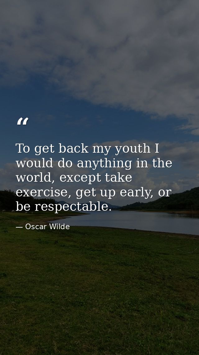 To get back my youth I would do anything in the world, except take exercise, get up early, or be respectable. — Oscar Wilde