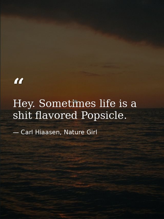 Hey. Sometimes life is a shit flavored Popsicle. — Carl Hiaasen, Nature Girl