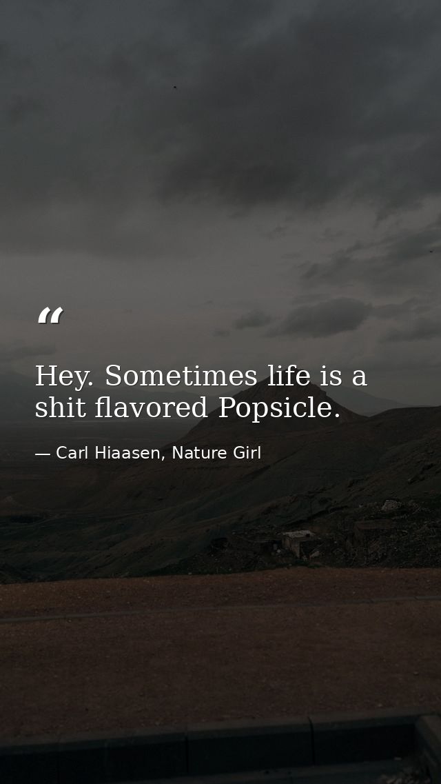 Hey. Sometimes life is a shit flavored Popsicle. — Carl Hiaasen, Nature Girl