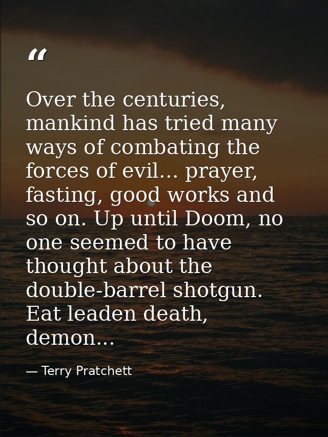 Over the centuries, mankind has tried many ways of combating the forces of evil... prayer, fasting, good works and so on — Terry Pratchett