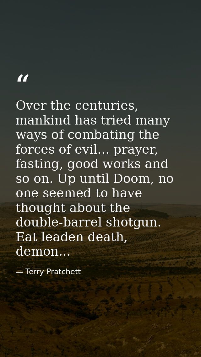 Over the centuries, mankind has tried many ways of combating the forces of evil... prayer, fasting, good works and so on — Terry Pratchett