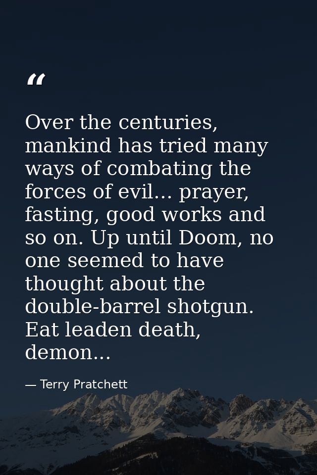 Over the centuries, mankind has tried many ways of combating the forces of evil... prayer, fasting, good works and so on — Terry Pratchett