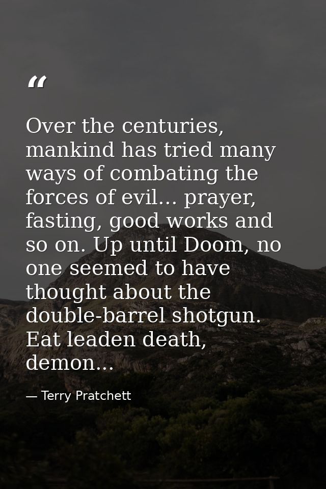 Over the centuries, mankind has tried many ways of combating the forces of evil... prayer, fasting, good works and so on — Terry Pratchett