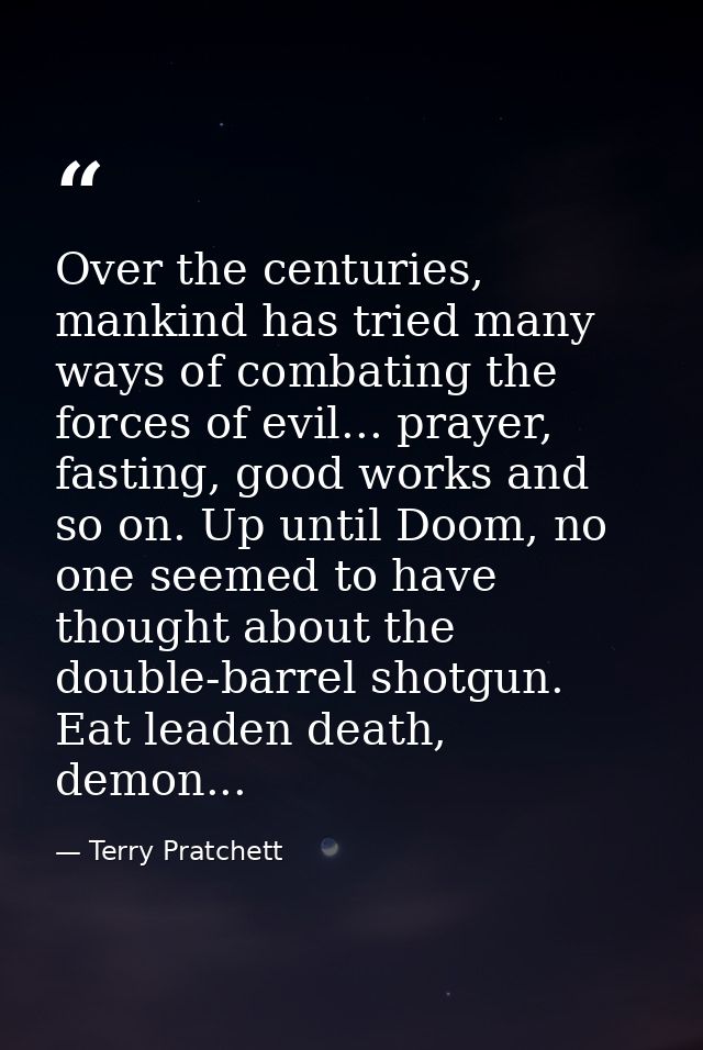 Over the centuries, mankind has tried many ways of combating the forces of evil... prayer, fasting, good works and so on — Terry Pratchett