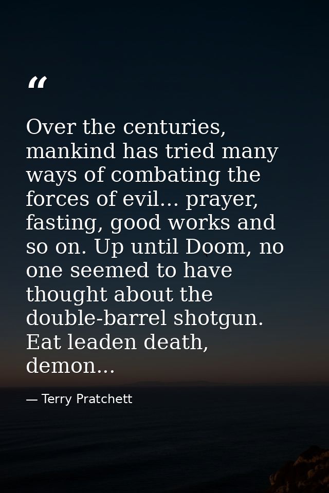 Over the centuries, mankind has tried many ways of combating the forces of evil... prayer, fasting, good works and so on — Terry Pratchett