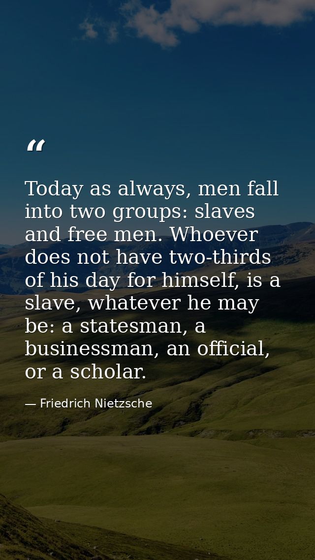 Today as always, men fall into two groups: slaves and free men. Whoever does not have two-thirds of his day for himself, — Friedrich Nietzsche