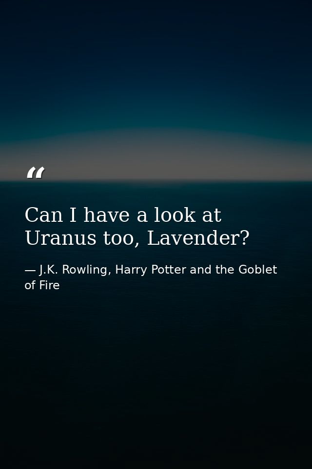 Can I have a look at Uranus too, Lavender? — J.K. Rowling, Harry Potter and the Goblet of Fire