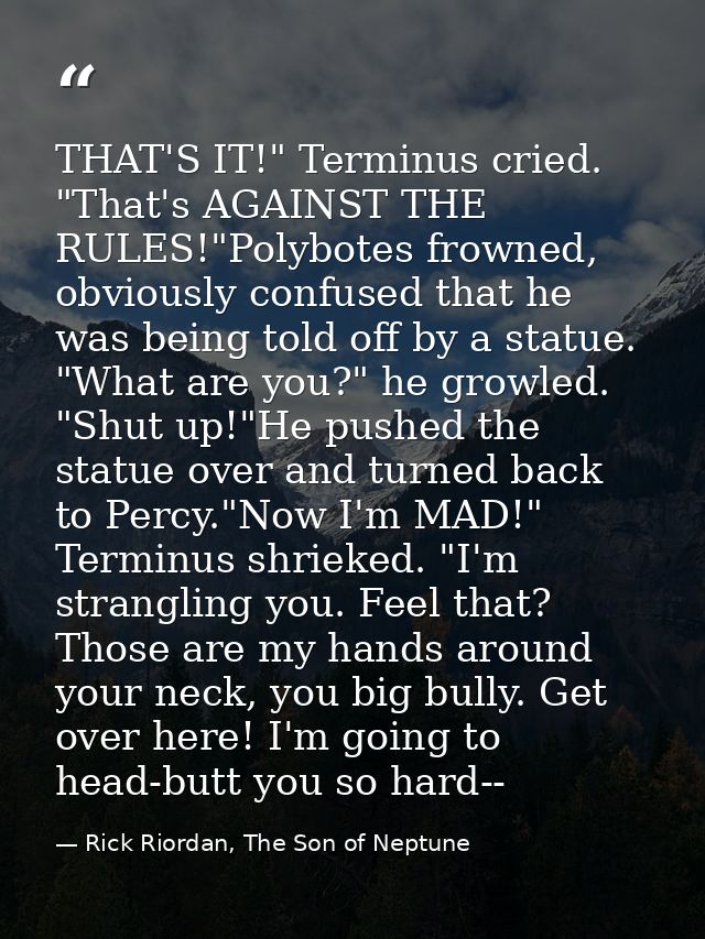 THAT'S IT!" Terminus cried. "That's AGAINST THE RULES!"Polybotes frowned, obviously confused that he was being told off  — Rick Riordan, The Son of Neptune