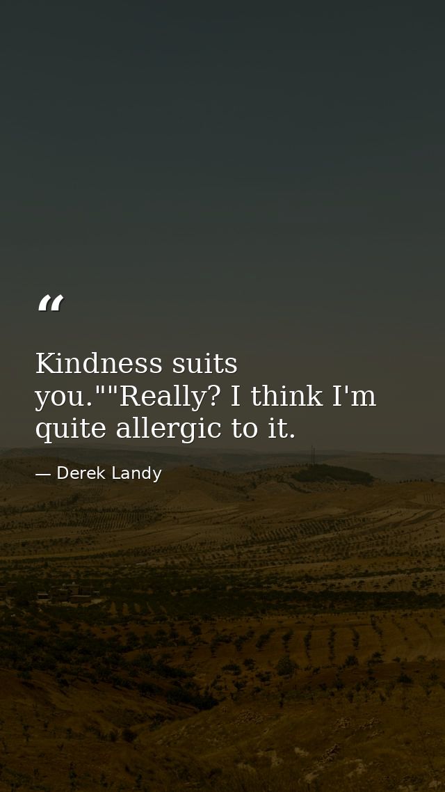 Kindness suits you.""Really? I think I'm quite allergic to it. — Derek Landy